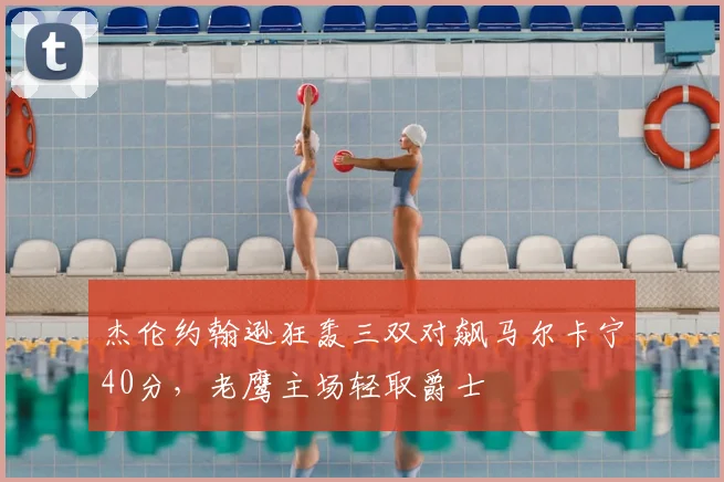 杰伦约翰逊狂轰三双对飙马尔卡宁40分，老鹰主场轻取爵士